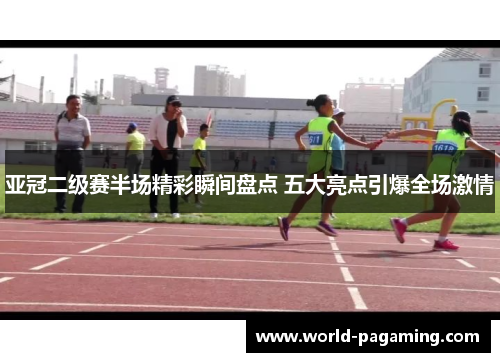亚冠二级赛半场精彩瞬间盘点 五大亮点引爆全场激情