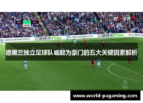 德黑兰独立足球队崛起为豪门的五大关键因素解析