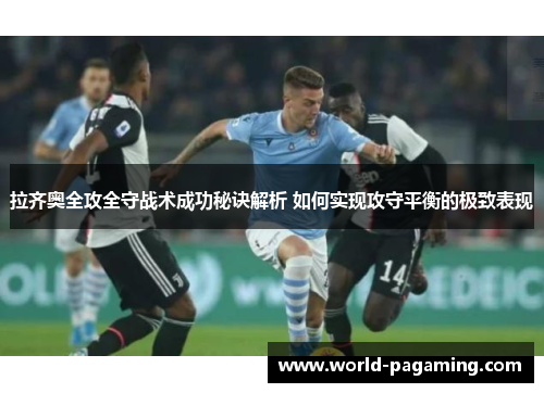 拉齐奥全攻全守战术成功秘诀解析 如何实现攻守平衡的极致表现