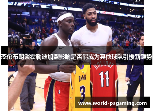 杰伦布朗谈霍勒迪加盟影响是否能成为其他球队引援新趋势