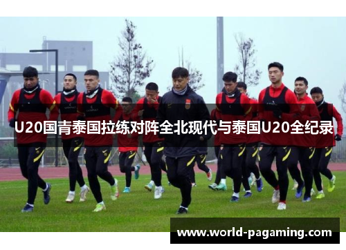 U20国青泰国拉练对阵全北现代与泰国U20全纪录
