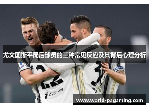 尤文图斯平局后球员的三种常见反应及其背后心理分析