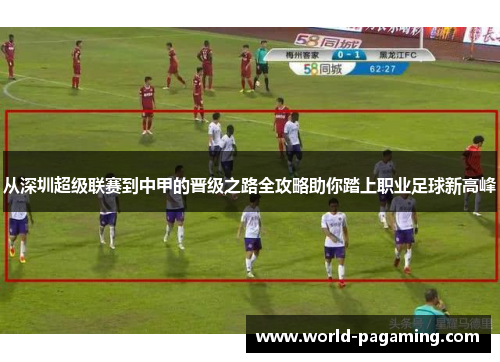 从深圳超级联赛到中甲的晋级之路全攻略助你踏上职业足球新高峰
