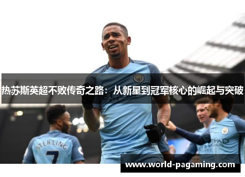 热苏斯英超不败传奇之路：从新星到冠军核心的崛起与突破