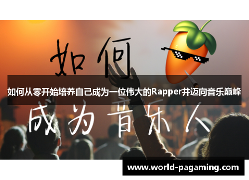 如何从零开始培养自己成为一位伟大的Rapper并迈向音乐巅峰