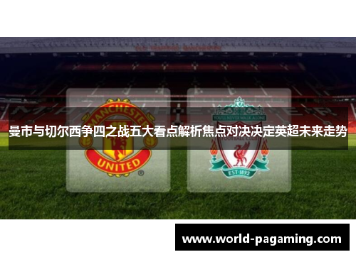 曼市与切尔西争四之战五大看点解析焦点对决决定英超未来走势