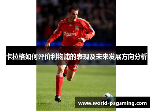 卡拉格如何评价利物浦的表现及未来发展方向分析