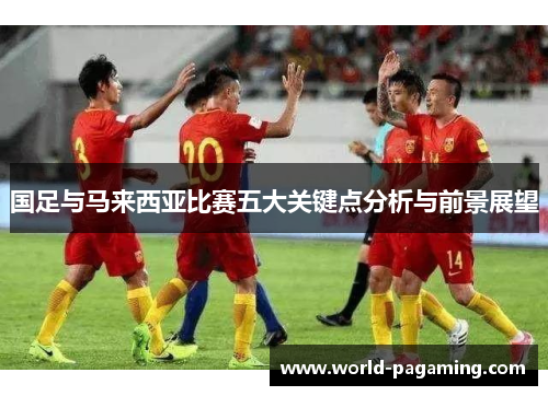 国足与马来西亚比赛五大关键点分析与前景展望