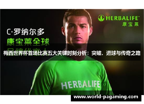 梅西世界杯首场比赛五大关键时刻分析：突破、进球与传奇之路