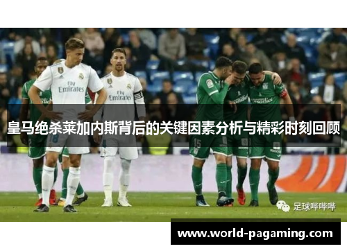 皇马绝杀莱加内斯背后的关键因素分析与精彩时刻回顾