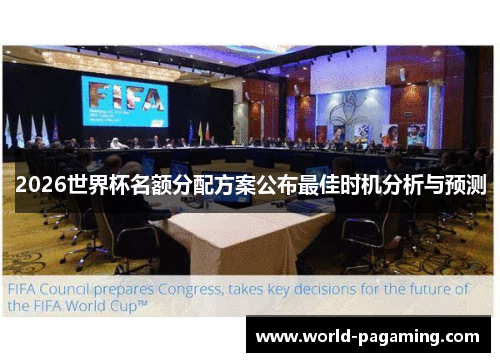 2026世界杯名额分配方案公布最佳时机分析与预测