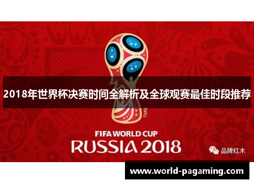 2018年世界杯决赛时间全解析及全球观赛最佳时段推荐