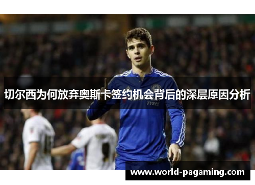 切尔西为何放弃奥斯卡签约机会背后的深层原因分析