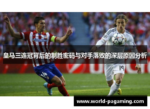 皇马三连冠背后的制胜密码与对手落败的深层原因分析