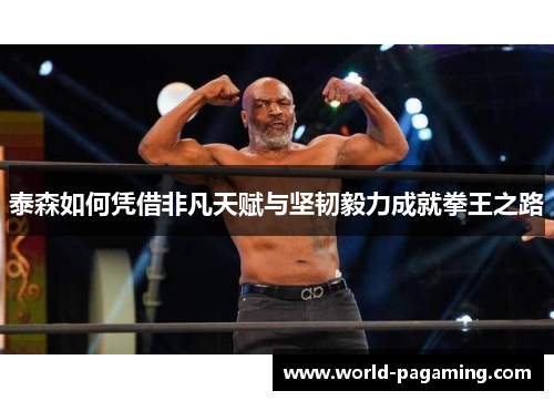 泰森如何凭借非凡天赋与坚韧毅力成就拳王之路