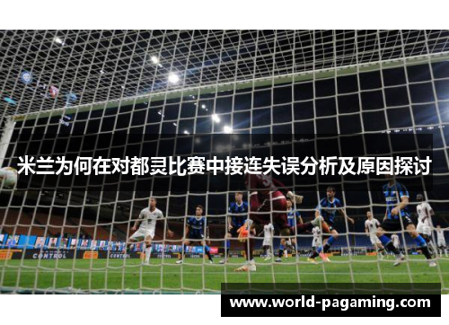米兰为何在对都灵比赛中接连失误分析及原因探讨