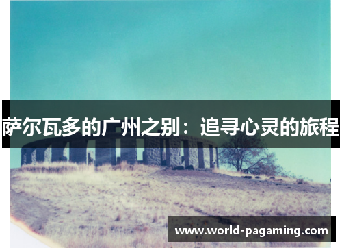 萨尔瓦多的广州之别：追寻心灵的旅程