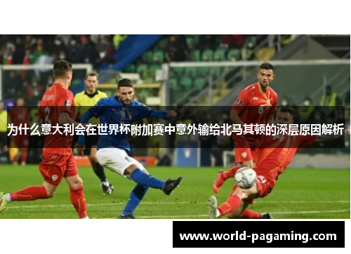 为什么意大利会在世界杯附加赛中意外输给北马其顿的深层原因解析