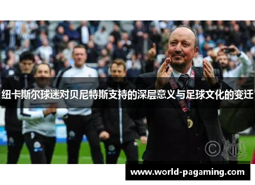 纽卡斯尔球迷对贝尼特斯支持的深层意义与足球文化的变迁