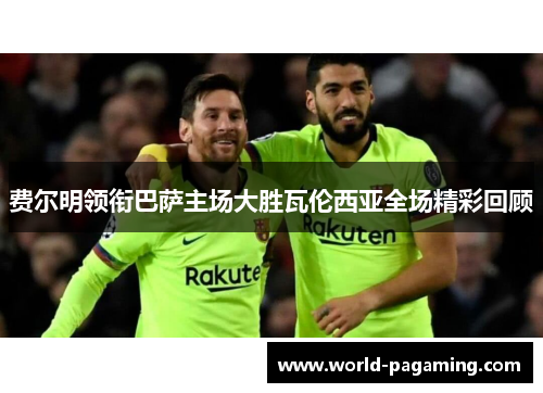 费尔明领衔巴萨主场大胜瓦伦西亚全场精彩回顾