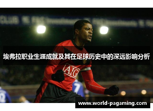 埃弗拉职业生涯成就及其在足球历史中的深远影响分析