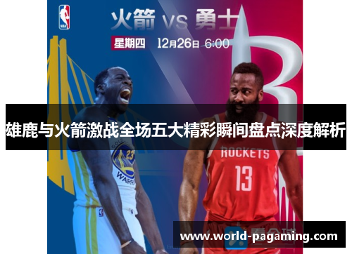 雄鹿与火箭激战全场五大精彩瞬间盘点深度解析