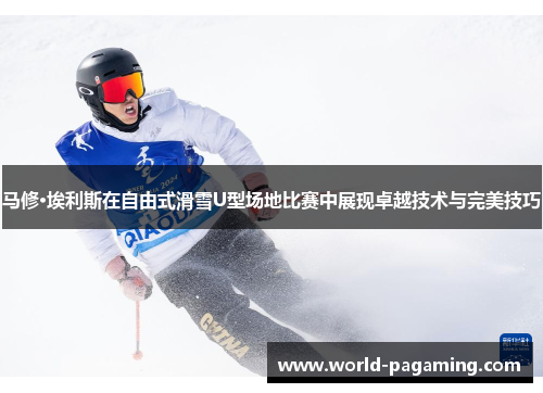 马修·埃利斯在自由式滑雪U型场地比赛中展现卓越技术与完美技巧