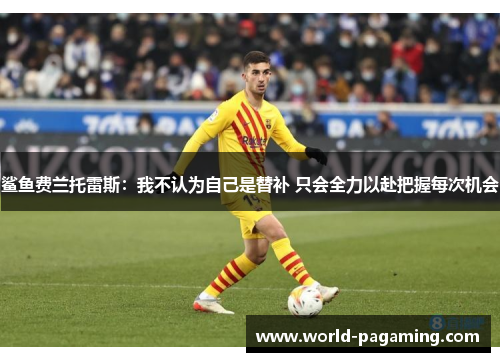 鲨鱼费兰托雷斯:我不认为自己是替补 只会全力以赴把握每次机会 鲨鱼费兰托雷斯:我不认为自己是替补 只会全力以赴把握每次机会