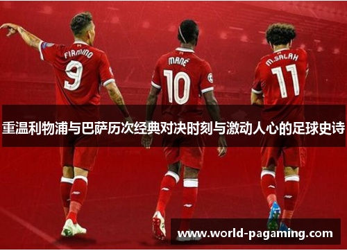 重温利物浦与巴萨历次经典对决时刻与激动人心的足球史诗