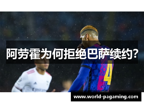 阿劳霍为何拒绝巴萨续约? 阿劳霍为何拒绝巴萨续约?