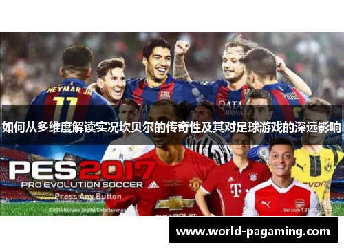 如何从多维度解读实况坎贝尔的传奇性及其对足球游戏的深远影响