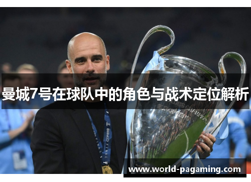 曼城7号在球队中的角色与战术定位解析 曼城7号在球队中的角色与战术定位解析