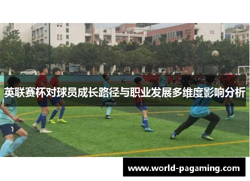 英联赛杯对球员成长路径与职业发展多维度影响分析