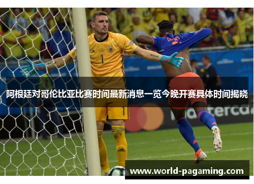 阿根廷对哥伦比亚比赛时间最新消息一览今晚开赛具体时间揭晓