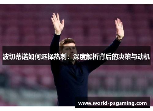 波切蒂诺如何选择热刺:深度解析背后的决策与动机 波切蒂诺如何选择热刺:深度解析背后的决策与动机