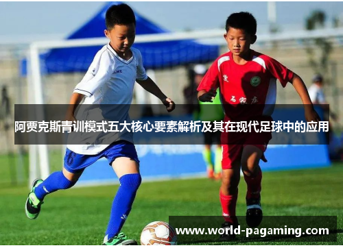阿贾克斯青训模式五大核心要素解析及其在现代足球中的应用