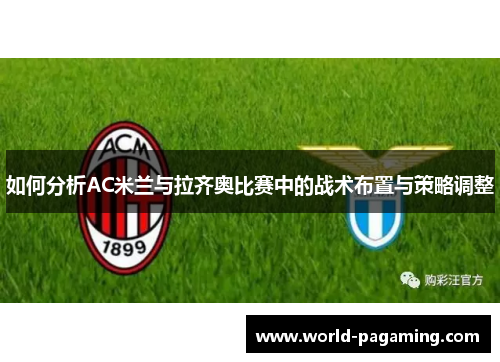如何分析AC米兰与拉齐奥比赛中的战术布置与策略调整