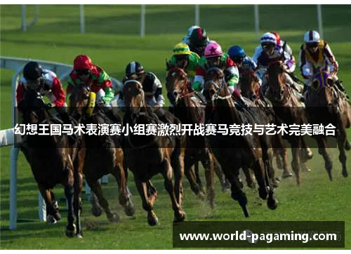 幻想王国马术表演赛小组赛激烈开战赛马竞技与艺术完美融合