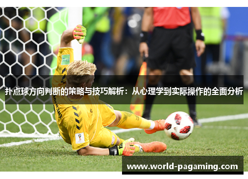 扑点球方向判断的策略与技巧解析:从心理学到实际操作的全面分析 扑点球方向判断的策略与技巧解析:从心理学到实际操作的全面分析