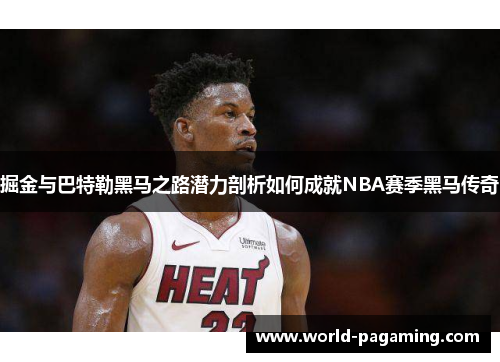 掘金与巴特勒黑马之路潜力剖析如何成就NBA赛季黑马传奇 掘金与巴特勒黑马之路潜力剖析如何成就NBA赛季黑马传奇