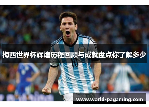 梅西世界杯辉煌历程回顾与成就盘点你了解多少