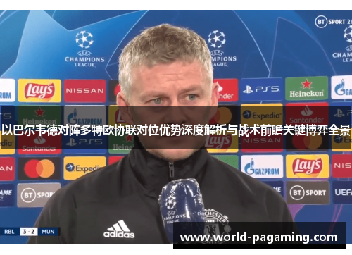 以巴尔韦德对阵多特欧协联对位优势深度解析与战术前瞻关键博弈全景