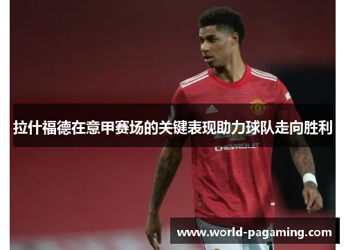 拉什福德在意甲赛场的关键表现助力球队走向胜利