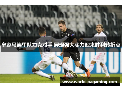 皇家马德里队力克对手 展现强大实力迎来胜利转折点