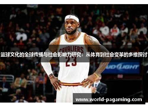 篮球文化的全球传播与社会影响力研究:从体育到社会变革的多维探讨 篮球文化的全球传播与社会影响力研究:从体育到社会变革的多维探讨