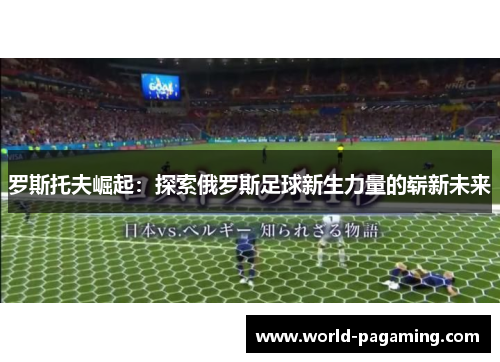 罗斯托夫崛起：探索俄罗斯足球新生力量的崭新未来