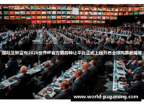 国际足联宣布2026世界杯官方票务转让平台正式上线开启全球购票新篇章 国际足联宣布2026世界杯官方票务转让平台正式上线开启全球购票新篇章