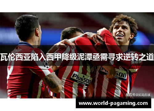 瓦伦西亚陷入西甲降级泥潭亟需寻求逆转之道