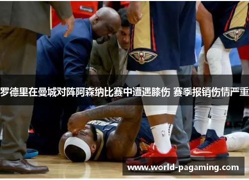 罗德里在曼城对阵阿森纳比赛中遭遇膝伤 赛季报销伤情严重 罗德里在曼城对阵阿森纳比赛中遭遇膝伤 赛季报销伤情严重