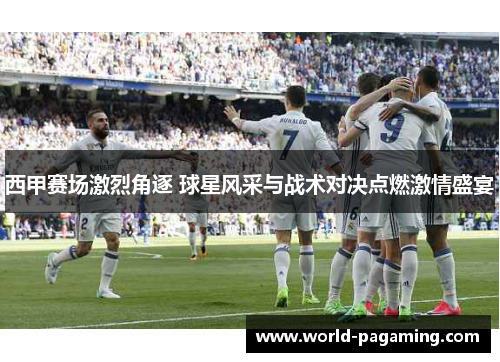 西甲赛场激烈角逐 球星风采与战术对决点燃激情盛宴